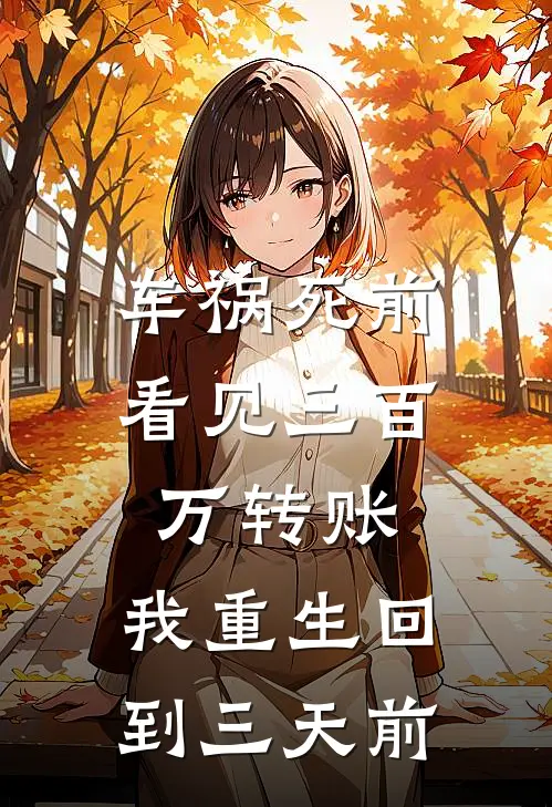 车祸死前看见三百万转账，我重生回到三天前