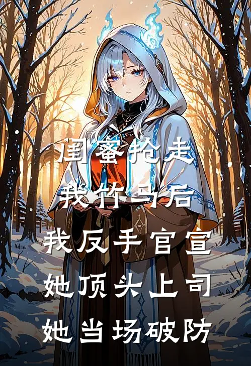 闺蜜抢走我竹马后，我反手官宣她顶头上司，她当场破防