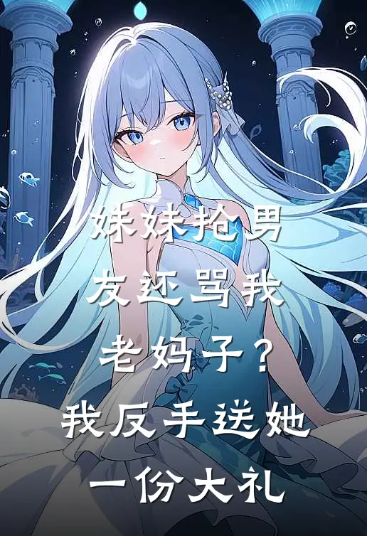 妹妹抢男友还骂我老妈子？我反手送她一份大礼