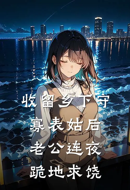 收留乡下守寡表姑后老公连夜跪地求饶