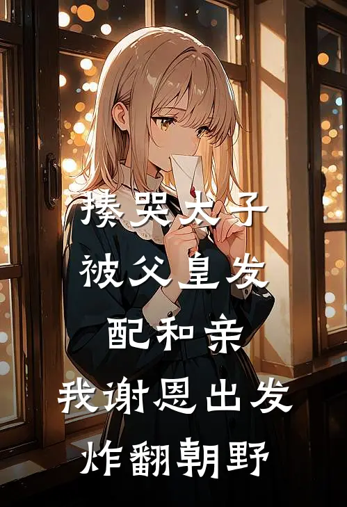 揍哭太子被父皇发配和亲，我谢恩出发炸翻朝野