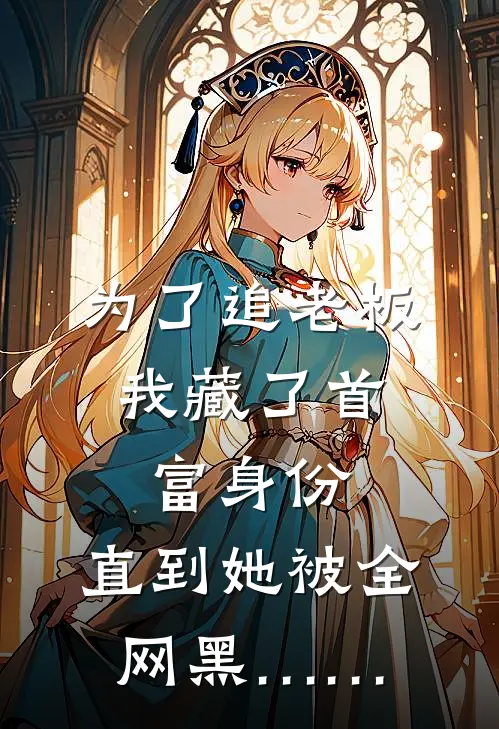 为了追老板，我藏了首富身份，直到她被全网黑……
