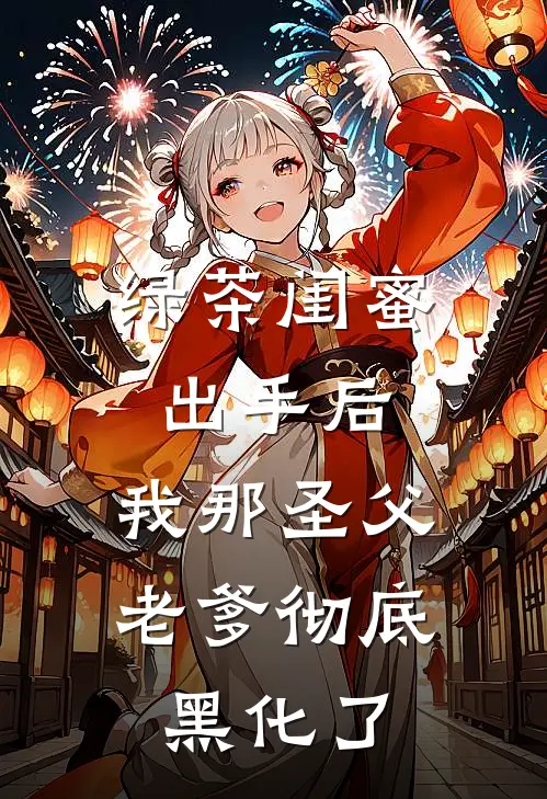 绿茶闺蜜出手后，我那圣父老爹彻底黑化了
