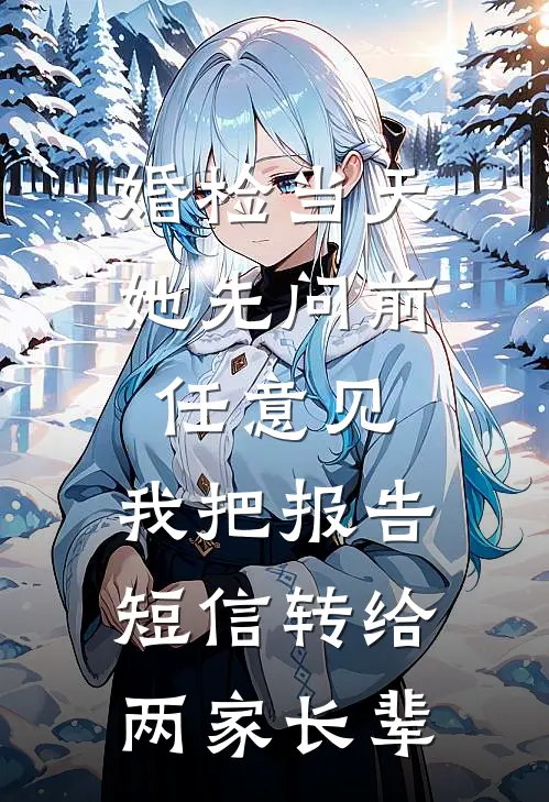 婚检当天她先问前任意见，我把报告短信转给两家长辈