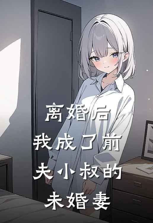 离婚后，我成了前夫小叔的未婚妻