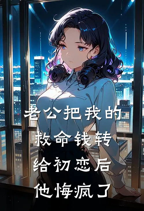 老公把我的救命钱转给初恋后他悔疯了