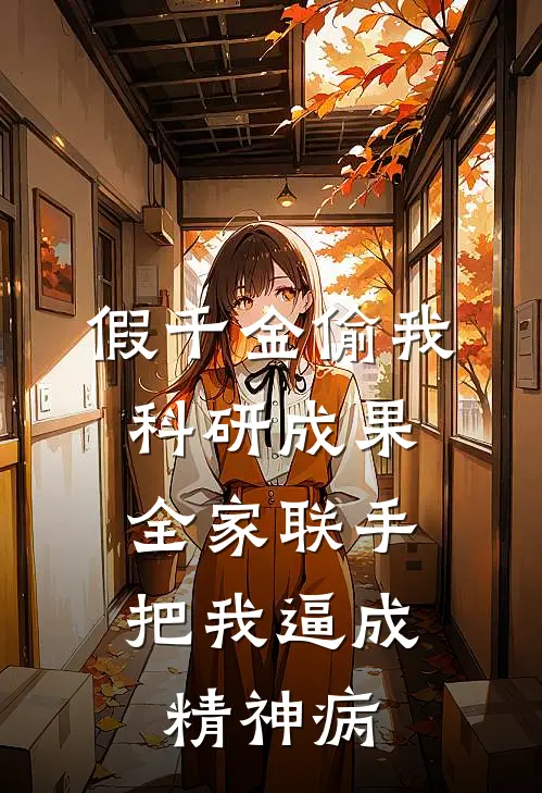 假千金偷我科研成果，全家联手把我逼成精神病