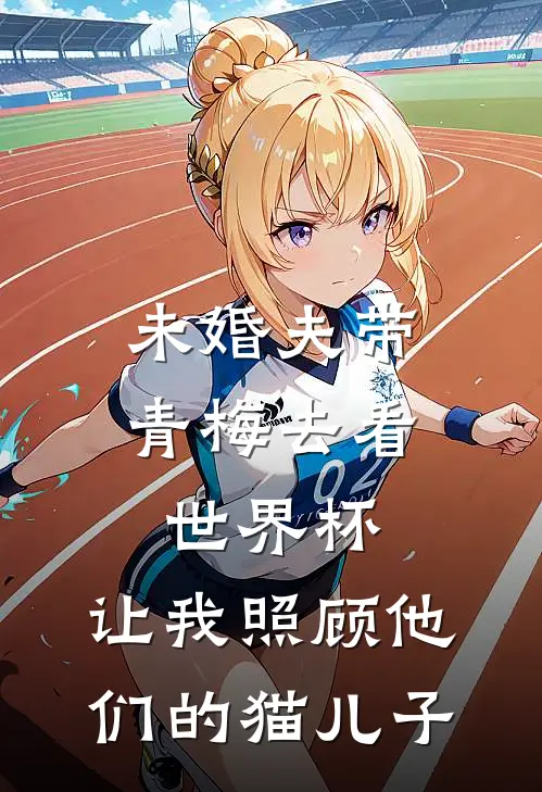 未婚夫带青梅去看世界杯，让我照顾他们的猫儿子