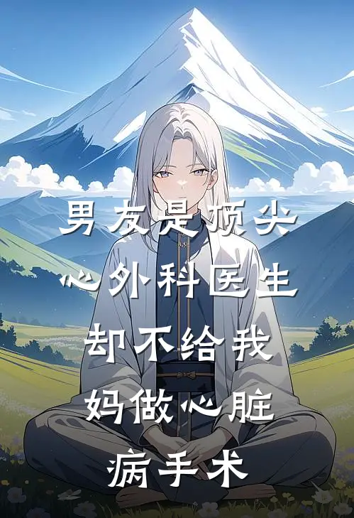 男友是顶尖心外科医生，却不给我妈做心脏病手术