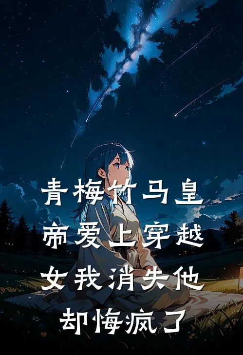 青梅竹马皇帝爱上穿越女我消失他却悔疯了