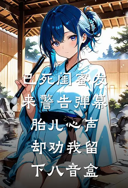 已死闺蜜发来警告弹幕，胎儿心声却劝我留下八音盒