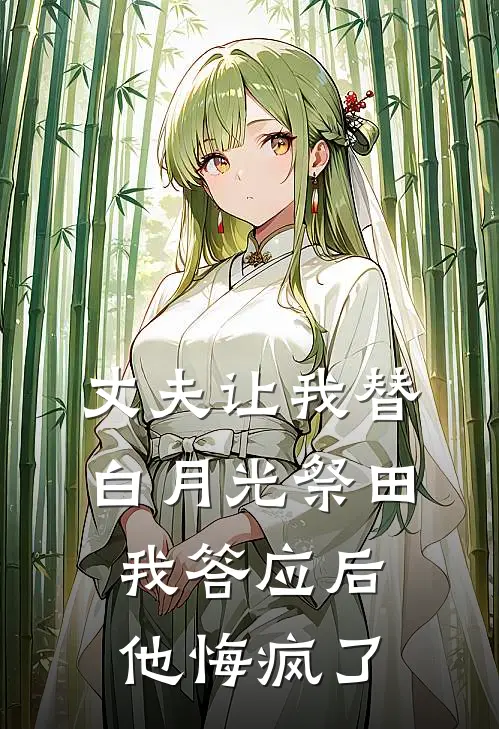 丈夫让我替白月光祭田，我答应后他悔疯了
