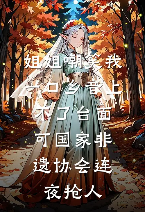 姐姐嘲笑我一口乡音上不了台面，可国家非遗协会连夜抢人