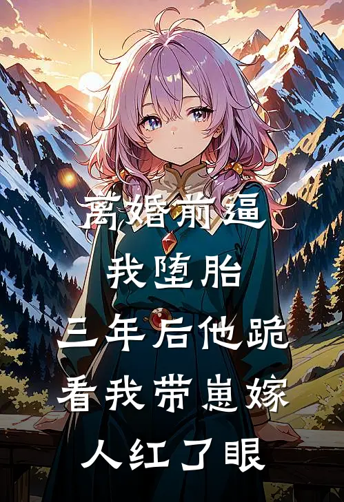 离婚前逼我堕胎，三年后他跪看我带崽嫁人红了眼