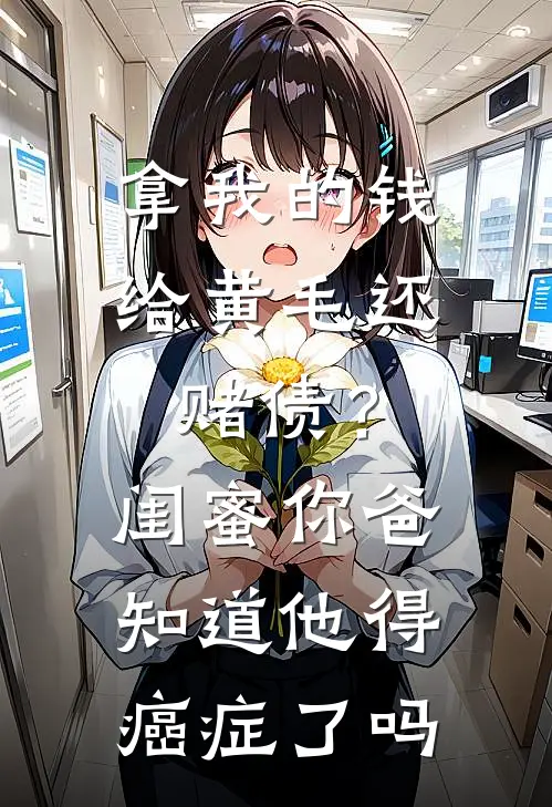 拿我的钱给黄毛还赌债？闺蜜，你爸知道他得癌症了吗