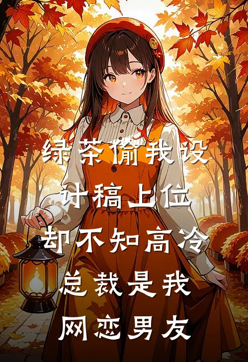 绿茶偷我设计稿上位，却不知高冷总裁是我网恋男友