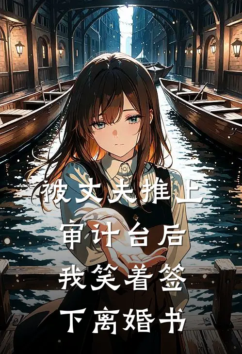 被丈夫推上审计台后，我笑着签下离婚书