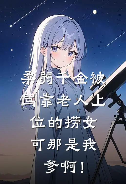柔弱千金被骂靠老人上位的捞女，可那是我爹啊！