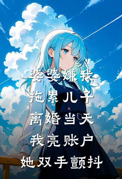 婆婆嫌我拖累儿子，离婚当天我亮账户，她双手颤抖