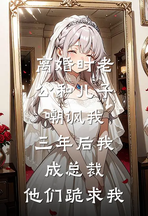 离婚时老公和儿子嘲讽我，三年后我成总裁，他们跪求我