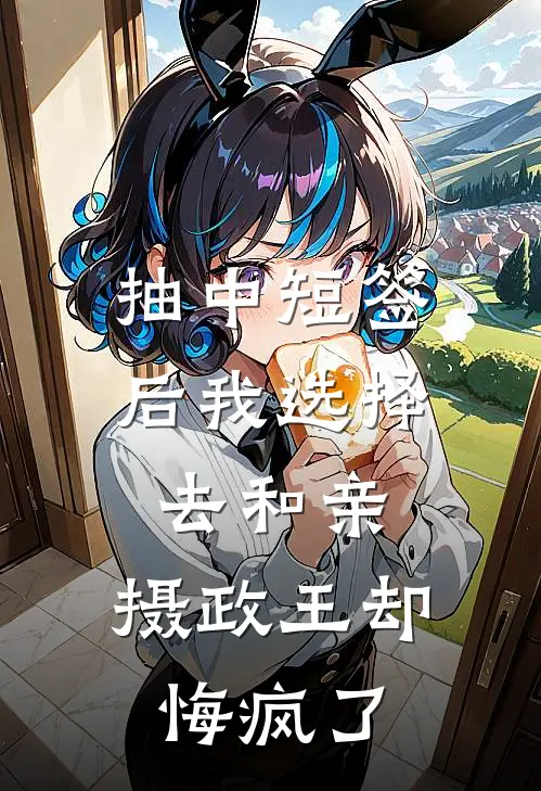抽中短签后我选择去和亲，摄政王却悔疯了