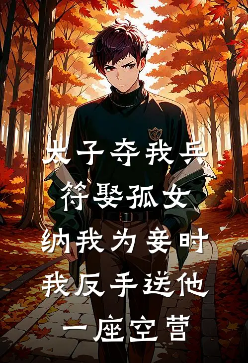 太子夺我兵符娶孤女，纳我为妾时，我反手送他一座空营