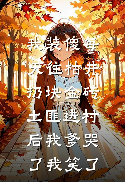 我装傻每天往枯井扔块金砖，土匪进村后我爹哭了我笑了