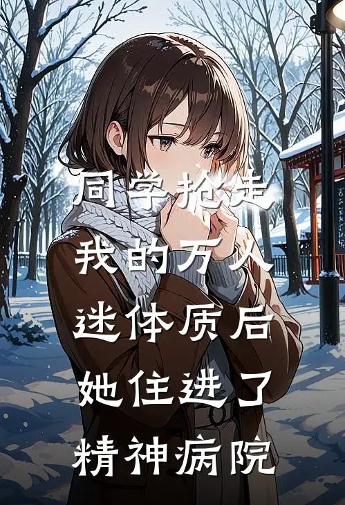同学抢走我的万人迷体质后，她住进了精神病院