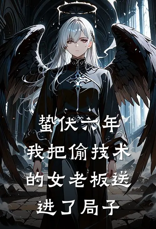 蛰伏六年，我把偷技术的女老板送进了局子