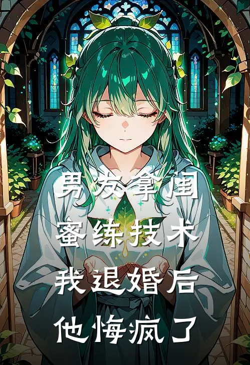 男友拿闺蜜练技术，我退婚后他悔疯了