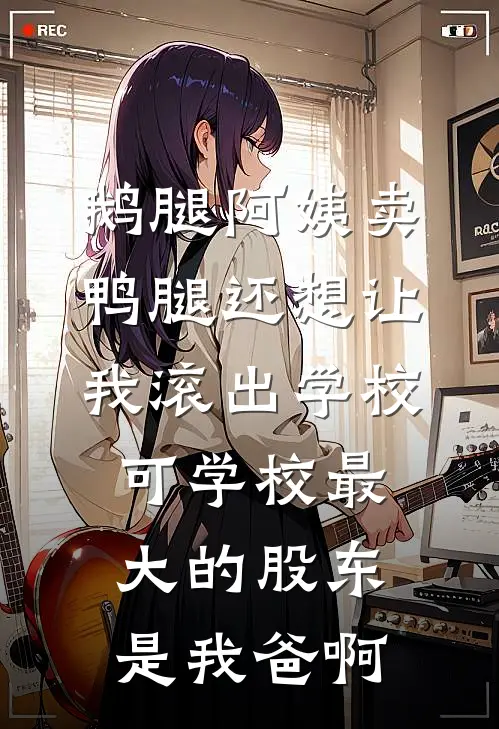 鹅腿阿姨卖鸭腿还想让我滚出学校，可学校最大的股东是我爸啊
