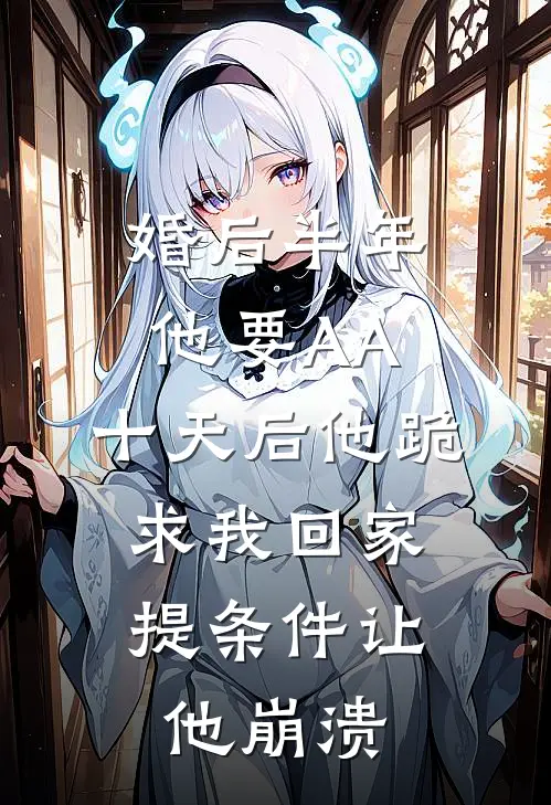 婚后半年他要AA，十天后他跪求我回家，提条件让他崩溃