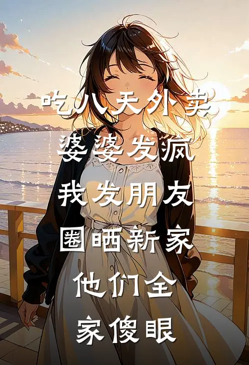 吃八天外卖婆婆发疯，我发朋友圈晒新家，他们全家傻眼