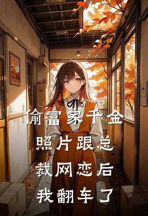 偷富家千金照片跟总裁网恋后，我翻车了