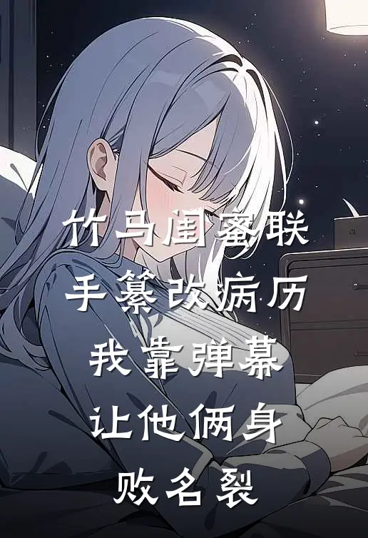 竹马闺蜜联手纂改病历，我靠弹幕让他俩身败名裂