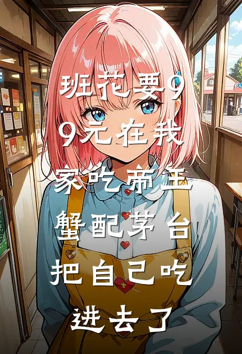 班花要99元在我家吃帝王蟹配茅台，把自己吃进去了