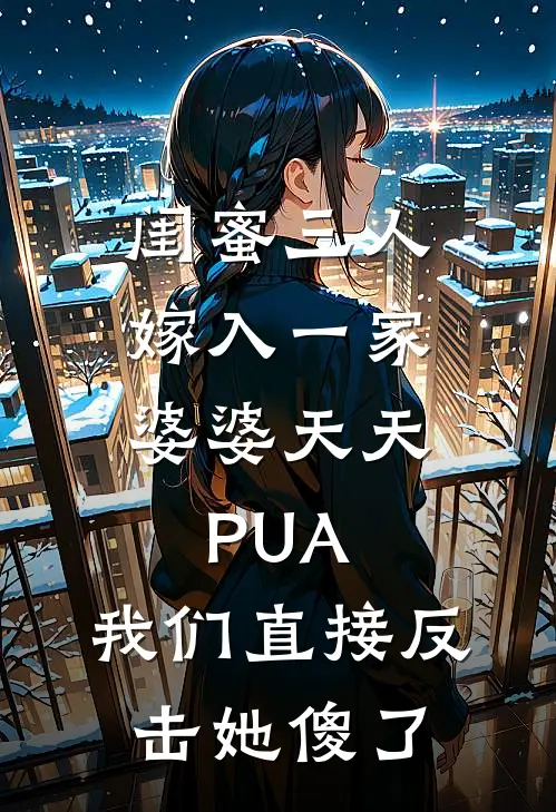 闺蜜三人嫁入一家，婆婆天天PUA，我们直接反击她傻了