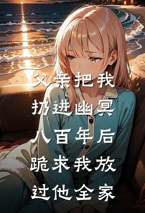 父亲把我扔进幽冥，八百年后跪求我放过他全家