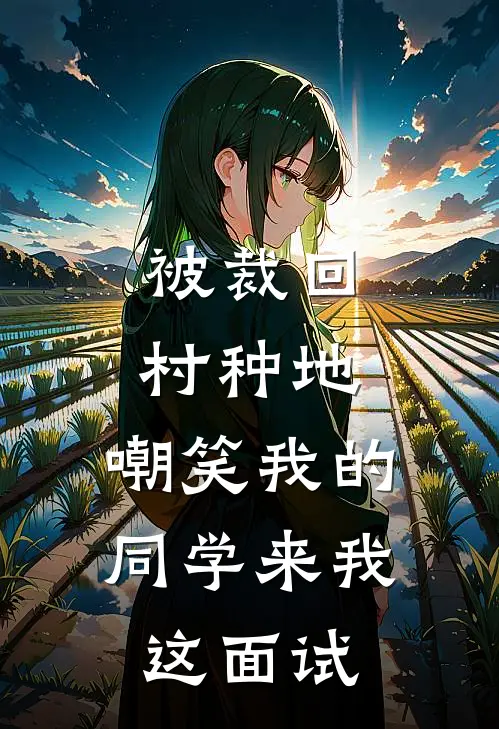 被裁回村种地，嘲笑我的同学来我这面试