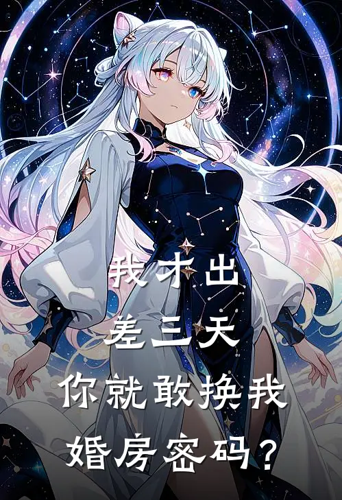 我才出差三天，你就敢换我婚房密码？