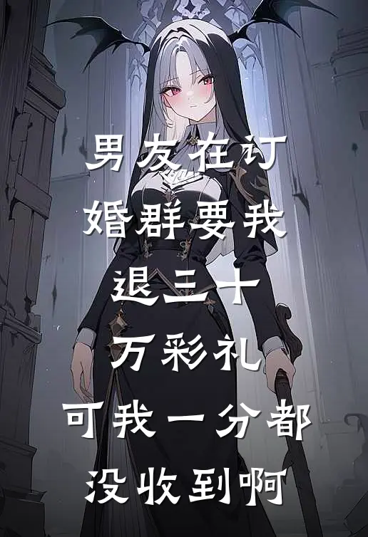 男友在订婚群要我退三十万彩礼，可我一分都没收到啊