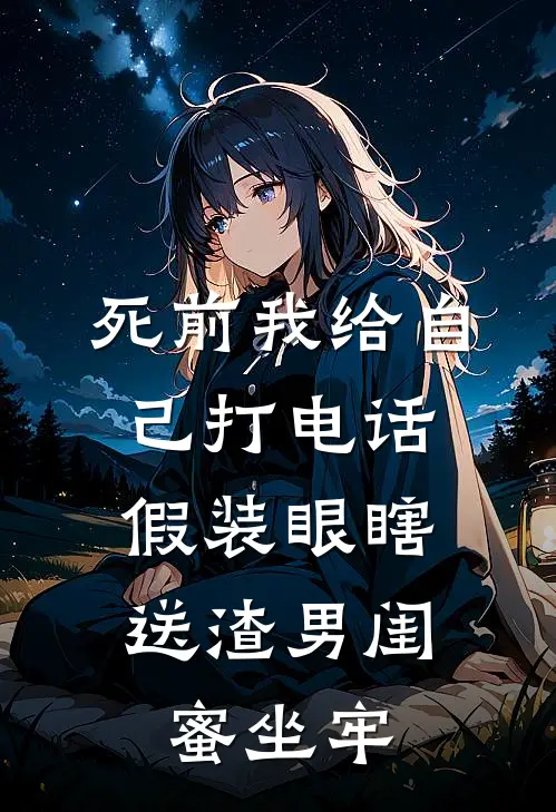 死前我给自己打电话，假装眼瞎送渣男闺蜜坐牢