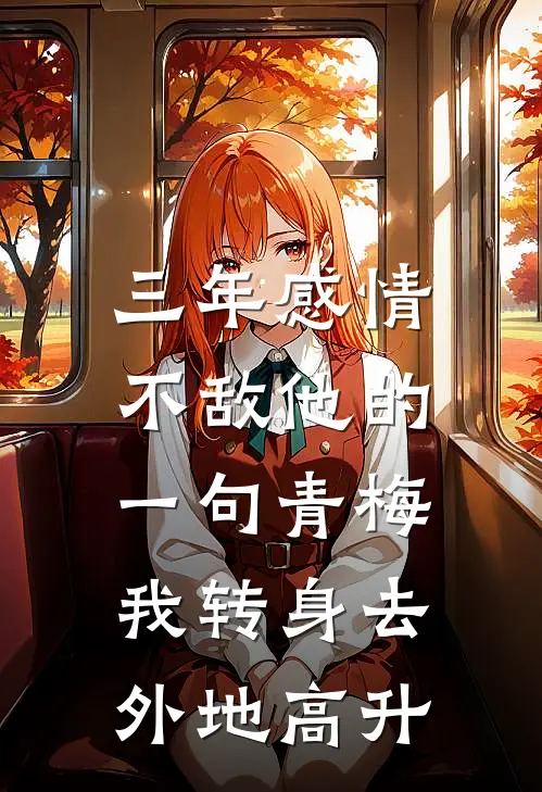 三年感情不敌他的一句青梅，我转身去外地高升