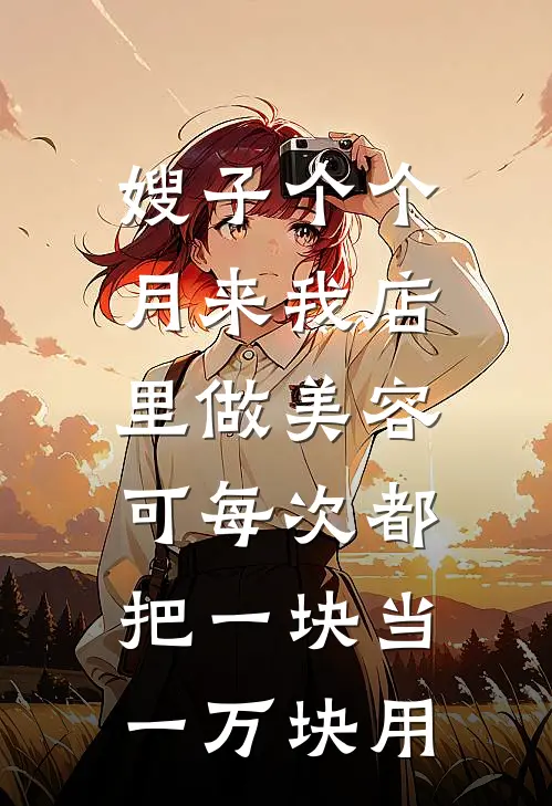 嫂子个个月来我店里做美容，可每次都把一块当一万块用