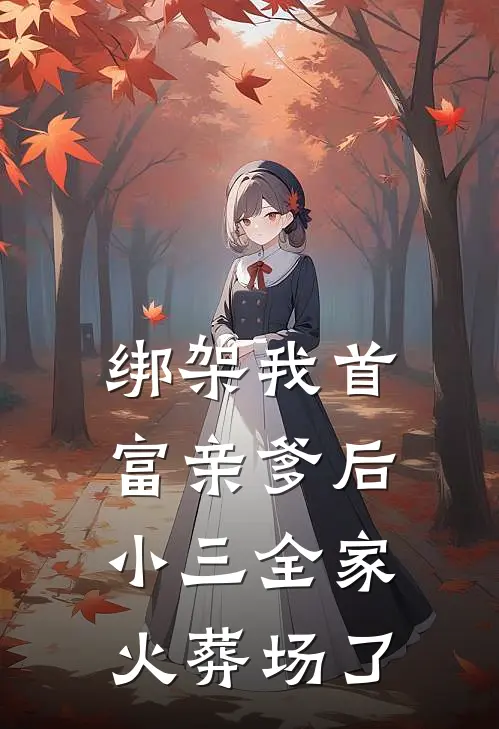 绑架我首富亲爹后，小三全家火葬场了