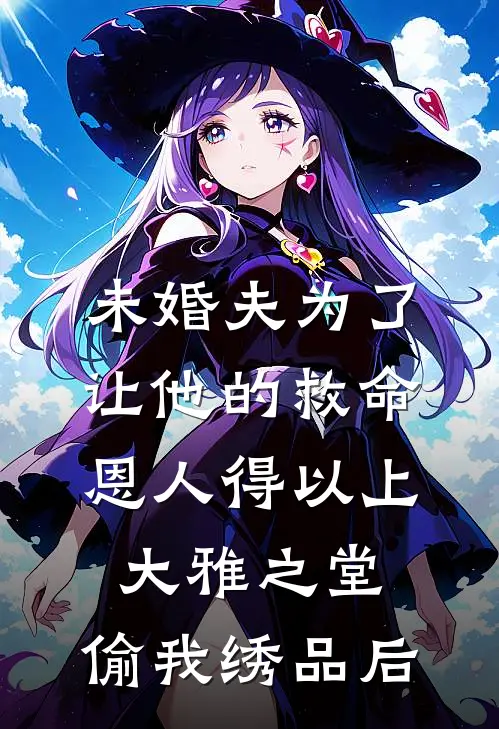 未婚夫为了让他的救命恩人得以上大雅之堂，偷我绣品后