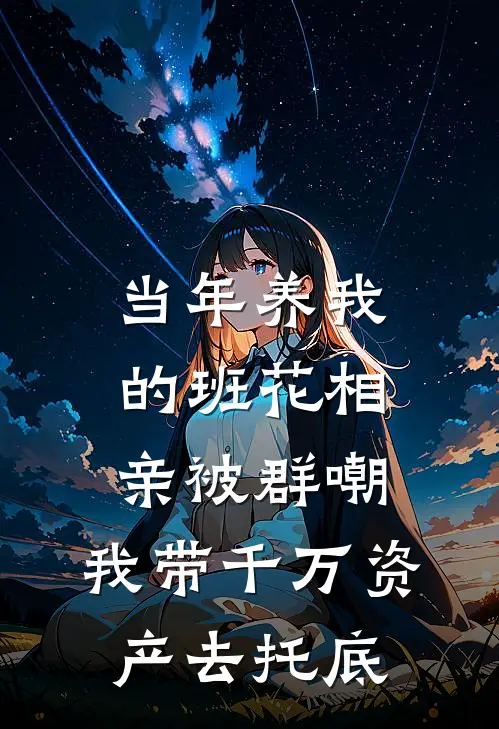 当年养我的班花相亲被群嘲，我带千万资产去托底