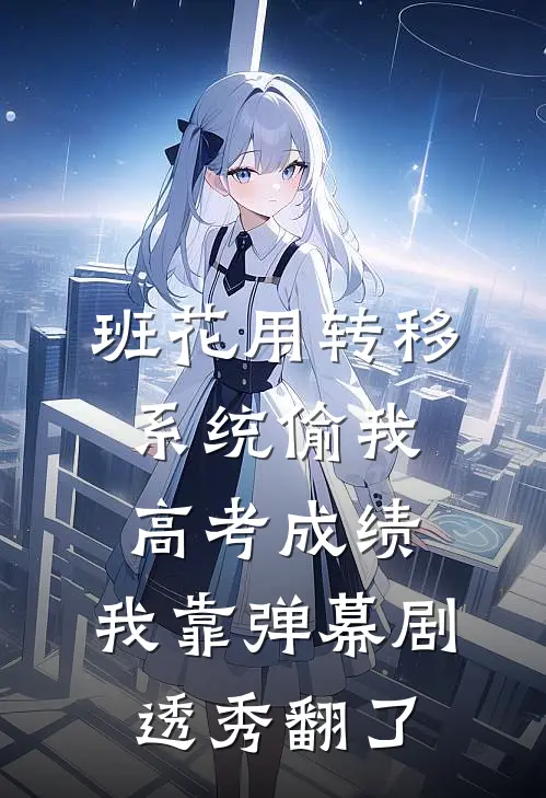 班花用转移系统偷我高考成绩，我靠弹幕剧透秀翻了
