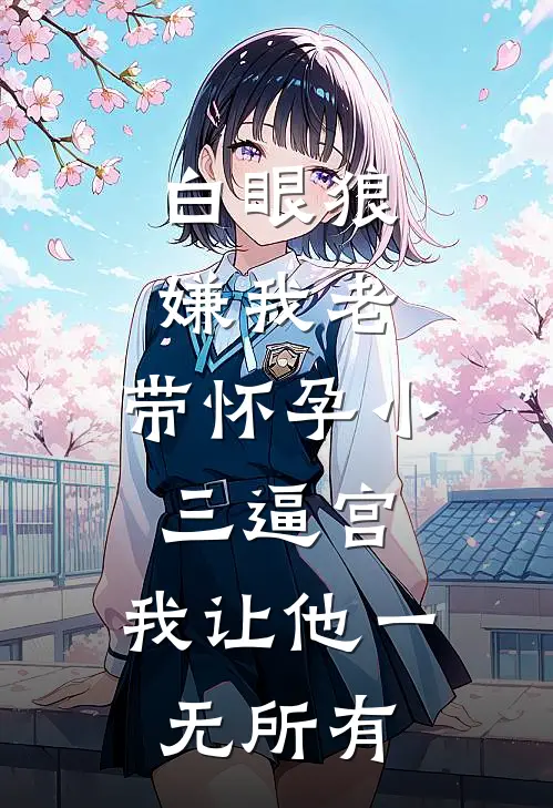 白眼狼嫌我老，带怀孕小三逼宫，我让他一无所有