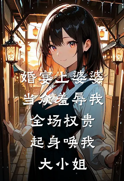 婚宴上婆婆当众羞辱我，全场权贵起身唤我大小姐